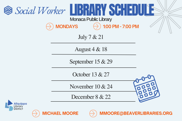 Social Worker Library ScheduleMonaca Public LibraryMondays - 1:00 PM - 7:00 PMJanuary: 6February: 3March: 3 and 17April: 14 and 28Mary: 12June: 9 and 23Michael Moore