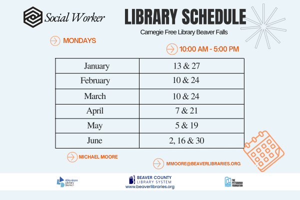 Social Worker Library ScheduleCarnegie Free Library Beaver FallsMondays - 10:00 AM - 5:00 PMJanuary: 13 and 27February: 10 and 24March: 10 and 24April: 7 and 21Mary: 5 and 19June: 2, 16, and 30Michael Moore