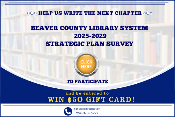 Help us write the next chapter.  Beaver County Library System 2025-2029 Strategic Plan Survey. Click here to participate and be entered to win $50 gift card! More information call 724-378-6227