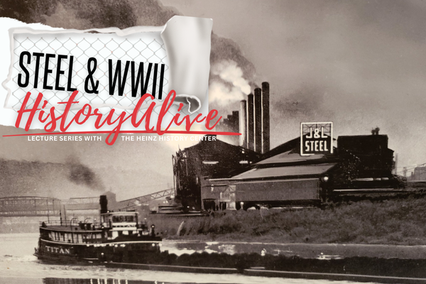 Steel and WWII. History Alive. Lecture series with the Heinz History Center.
