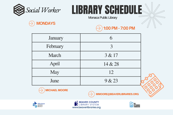 Social Worker Library ScheduleMonaca Public LibraryMondays - 1:00 PM - 7:00 PMJanuary: 6February: 3March: 3 and 17April: 14 and 28Mary: 12June: 9 and 23Michael Moore