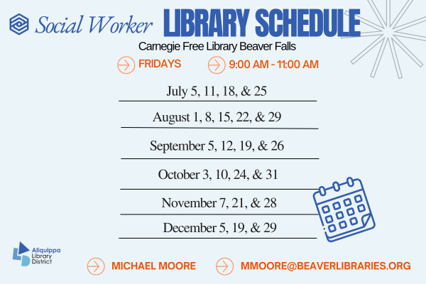 Social Worker Library ScheduleCarnegie Free Library Beaver FallsMondays - 10:00 AM - 5:00 PMJanuary: 13 and 27February: 10 and 24March: 10 and 24April: 7 and 21Mary: 5 and 19June: 2, 16, and 30Michael Moore