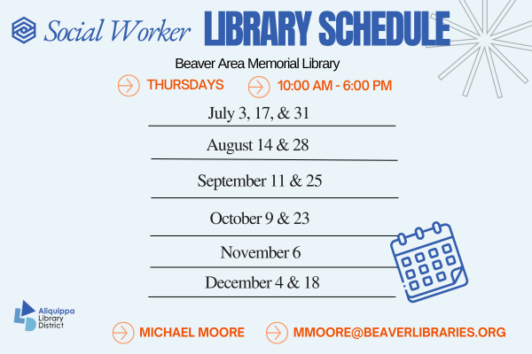 Social Worker Library ScheduleBeaver Area Memorial LibraryMondays - 10:00 AM - 6:00 PMJanuary: 2, 16 and 30February: 13 and 27March: 13 and 27April: 10 and 24Mary: 8 and 22June: 5 and 19Michael Moore